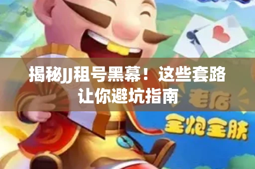 揭秘JJ租号黑幕！这些套路让你避坑指南
